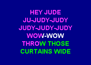 HEY JUDE
JU-JUDY-JUDY
JUDY-JUDY-JUDY

WOW-WOW
THROW THOSE
CURTAINS WIDE