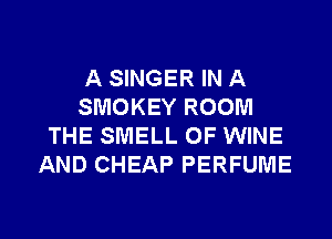 A SINGER IN A
SMOKEY ROOM
THE SMELL OF WINE
AND CHEAP PERFUME

g