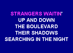 STRANGERS WAITIN'
UP AND DOWN
THE BOULEVARD
THEIR SHADOWS
SEARCHING IN THE NIGHT