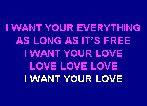 I WANT YOUR EVERYTHING
AS LONG AS ITIS FREE
I WANT YOUR LOVE
LOVE LOVE LOVE
I WANT YOUR LOVE