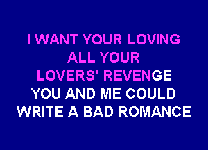 I WANT YOUR LOVING
ALL YOUR
LOVERS' REVENGE
YOU AND ME COULD
WRITE A BAD ROMANCE