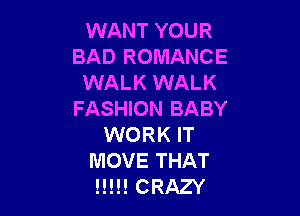 WANT YOUR
BAD ROMANCE
WALK WALK

FASHION BABY
WORK IT
MOVE THAT
!!!!! CRAZY