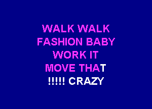 WALK WALK
FASHION BABY

WORK IT
MOVE THAT
H!!! CRAZY