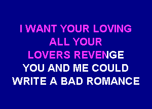 I WANT YOUR LOVING
ALL YOUR
LOVERS REVENGE
YOU AND ME COULD
WRITE A BAD ROMANCE