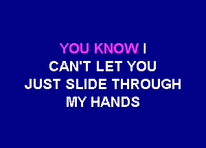 YOU KNOWI
CAN'T LET YOU

JUST SLIDE THROUGH
MY HANDS