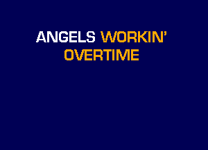 ANGELS WORKIN'
OVERTIME
