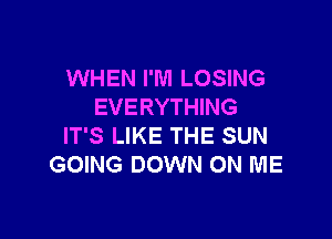 WHEN I'M LOSING
EVERYTHING

IT'S LIKE THE SUN
GOING DOWN ON ME