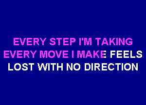 EVERY STEP I'M TAKING
EVERY MOVE I MAKE FEELS
LOST WITH NO DIRECTION