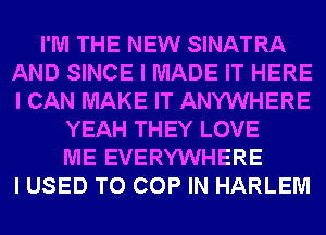 I'M THE NEW SINATRA
AND SINCE I MADE IT HERE
I CAN MAKE IT ANYWHERE

YEAH THEY LOVE
ME EVERYWHERE
I USED TO COP IN HARLEM