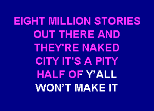 EIGHT MILLION STORIES
OUT THERE AND
THEY'RE NAKED
CITY IT'S A PITY
HALF OF WALL
WONT MAKE IT