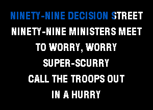 HlHETY-HIHE DECISION STREET
HlHETY-HIHE MINISTERS MEET
T0 WORRY, WORRY
SUPER-SCURRY
CALL THE TROOPS OUT
IN A HURRY