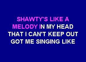 SHAWTY'S LIKE A
MELODY IN MY HEAD
THAT I CAN'T KEEP OUT
GOT ME SINGING LIKE