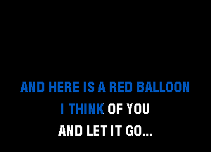 MID HERE IS 11 RED BALLOON
I THINK OF YOU
AND LET IT GO...