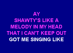 AY
SHAWTY'S LIKE A
MELODY IN MY HEAD
THAT I CAN'T KEEP OUT
GOT ME SINGING LIKE