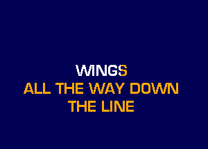 WINGS

ALL THE WAY DOWN
THE LINE