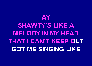 AY
SHAWTY'S LIKE A
MELODY IN MY HEAD
THAT I CAN'T KEEP OUT
GOT ME SINGING LIKE