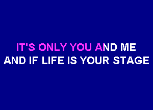 IT'S ONLY YOU AND ME

AND IF LIFE IS YOUR STAGE