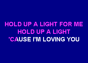 HOLD UP A LIGHT FOR ME

HOLD UP A LIGHT
'CAUSE I'M LOVING YOU