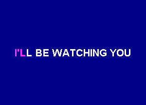 I'LL BE WATCHING YOU