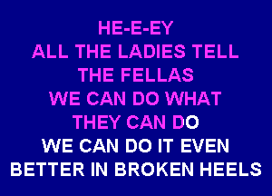 HE-E-EY
ALL THE LADIES TELL
THE FELLAS
WE CAN DO WHAT
THEY CAN DO
WE CAN DO IT EVEN
BETTER IN BROKEN HEELS