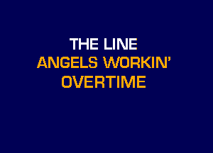 THE LINE
ANGELS WORKIN'

DVERTIME