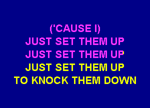 ('CAUSE I)
JUST SET THEM UP
JUST SET THEM UP
JUST SET THEM UP

TO KNOCK THEM DOWN