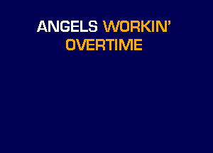 ANGELS WORKIN'
OVERTIME