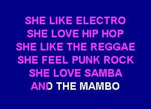 SHE LIKE ELECTRO
SHE LOVE HIP HOP
SHE LIKE THE REGGAE
SHE FEEL PUNK ROCK
SHE LOVE SAMBA
AND THE MAMBO