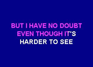BUT I HAVE NO DOUBT

EVEN THOUGH IT'S
HARDER TO SEE