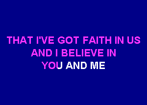 THAT I'VE GOT FAITH IN US

AND I BELIEVE IN
YOU AND ME