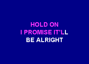HOLD ON

I PROMISE IT'LL
BE ALRIGHT