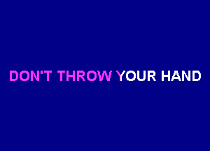 DON'T THROW YOUR HAND