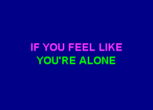 IF YOU FEEL LIKE

YOU'RE ALONE