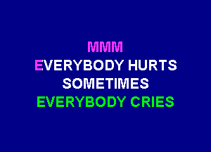 MMM
EVERYBODY HURTS

SOMETIMES
EVERYBODY CRIES
