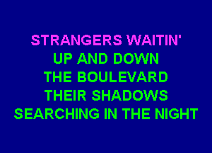 STRANGERS WAITIN'
UP AND DOWN
THE BOULEVARD
THEIR SHADOWS
SEARCHING IN THE NIGHT