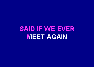 SAID IF WE EVER

MEET AGAIN