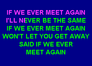 IF WE EVER MEET AGAIN
I'LL NEVER BE THE SAME
IF WE EVER MEET AGAIN
WON'T LET YOU GET AWAY
SAID IF WE EVER
MEET AGAIN