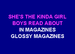 SHE'S THE KINDA GIRL
BOYS READ ABOUT

IN MAGAZINES
GLOSSY MAGAZINES