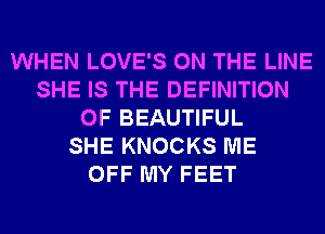 WHEN LOVE'S ON THE LINE
SHE IS THE DEFINITION
OF BEAUTIFUL
SHE KNOCKS ME
OFF MY FEET