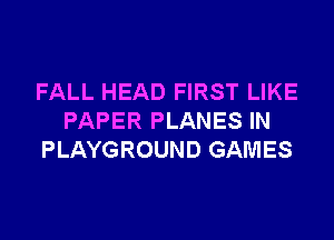 FALL HEAD FIRST LIKE

PAPER PLANES IN
PLAYGROUND GAMES