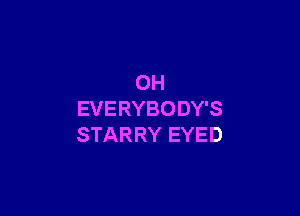 OH

EVERYBODY'S
STARRY EYED