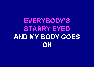 EVERYBODY'S
STARRY EYED

AND MY BODY GOES
OH