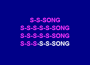 S-S-SONG
S-S-S-S-S-SONG

S-S-S-S-S-SONG
S-S-S-S-S-SONG