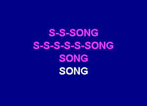 S-S-SONG
S-S-S-S-S-SONG

SONG
SONG