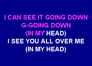 I CAN SEE IT GOING DOWN
G-GOING DOWN
(IN MY HEAD)
I SEE YOU ALL OVER ME
(IN MY HEAD)