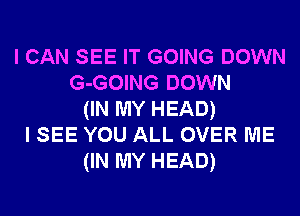 I CAN SEE IT GOING DOWN
G-GOING DOWN
(IN MY HEAD)
I SEE YOU ALL OVER ME
(IN MY HEAD)