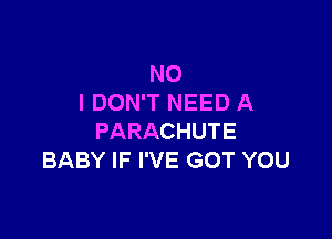 NO
I DON'T NEED A

PARACHUTE
BABY IF I'VE GOT YOU