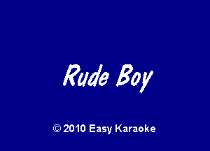 Rude Boy

Q) 2010 Easy Karaoke