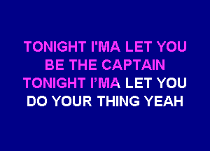 TONIGHT I'MA LET YOU
BE THE CAPTAIN
TONIGHT IWIA LET YOU
DO YOUR THING YEAH