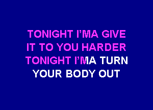 TONIGHT PMA GIVE
IT TO YOU HARDER

TONIGHT PWIA TURN
YOUR BODY OUT